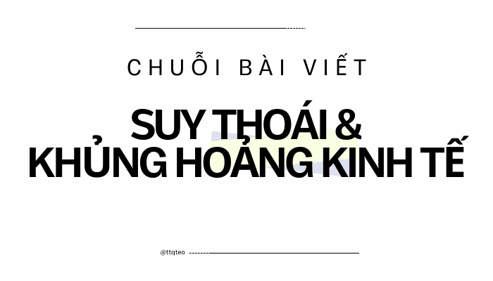 Chuỗi Bài Viết: Suy Thoái & Khủng Hoảng Kinh Tế